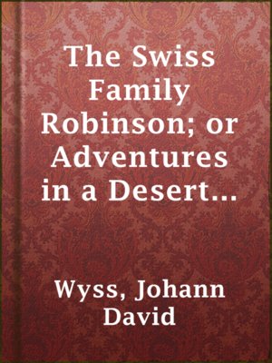 cover image of The Swiss Family Robinson; or Adventures in a Desert Island